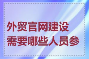 外贸官网建设需要哪些人员参与