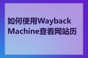 如何使用Wayback Machine查看网站历史