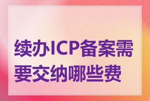 续办ICP备案需要交纳哪些费用