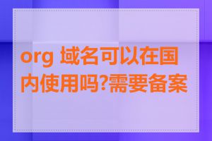 org 域名可以在国内使用吗?需要备案吗