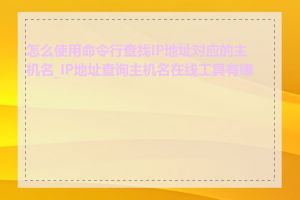 怎么使用命令行查找IP地址对应的主机名_IP地址查询主机名在线工具有哪些