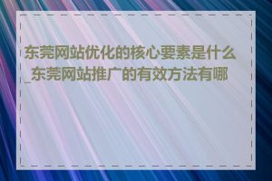 东莞网站优化的核心要素是什么_东莞网站推广的有效方法有哪些