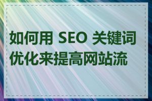 如何用 SEO 关键词优化来提高网站流量