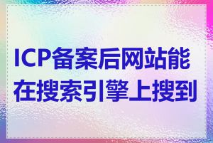 ICP备案后网站能在搜索引擎上搜到吗