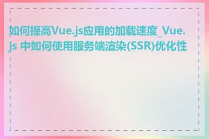 如何提高Vue.js应用的加载速度_Vue.js 中如何使用服务端渲染(SSR)优化性能