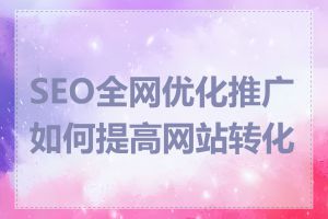 SEO全网优化推广如何提高网站转化率