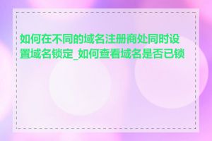 如何在不同的域名注册商处同时设置域名锁定_如何查看域名是否已锁定