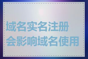 域名实名注册会影响域名使用吗