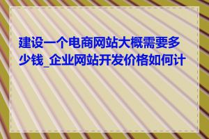 建设一个电商网站大概需要多少钱_企业网站开发价格如何计算