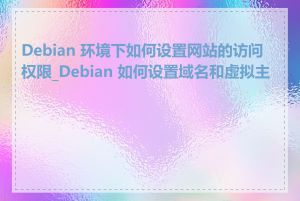 Debian 环境下如何设置网站的访问权限_Debian 如何设置域名和虚拟主机