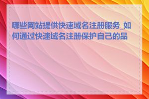 哪些网站提供快速域名注册服务_如何通过快速域名注册保护自己的品牌