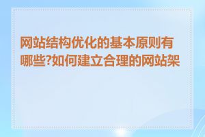 网站结构优化的基本原则有哪些?如何建立合理的网站架构