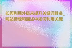 如何利用外链来提升关键词排名_网站标题和描述中如何利用关键词