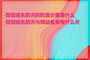 微信域名防洪的配置步骤是什么_微信域名防洪与网站备案有什么关系