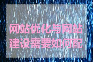 网站优化与网站建设需要如何配合