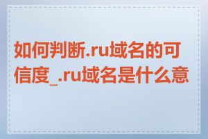 如何判断.ru域名的可信度_.ru域名是什么意思