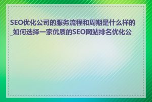 SEO优化公司的服务流程和周期是什么样的_如何选择一家优质的SEO网站排名优化公司