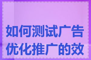 如何测试广告优化推广的效果