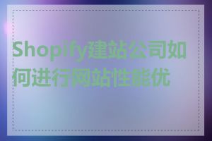 Shopify建站公司如何进行网站性能优化