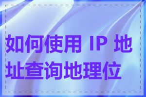 如何使用 IP 地址查询地理位置