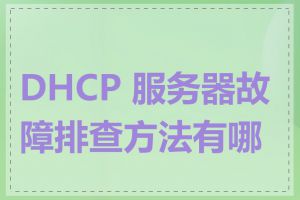 DHCP 服务器故障排查方法有哪些