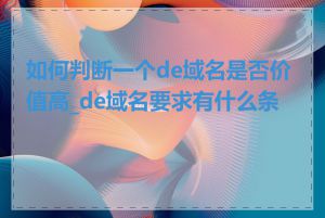 如何判断一个de域名是否价值高_de域名要求有什么条件