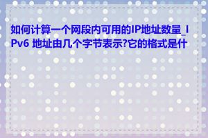 如何计算一个网段内可用的IP地址数量_IPv6 地址由几个字节表示?它的格式是什么