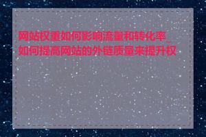 网站权重如何影响流量和转化率_如何提高网站的外链质量来提升权重