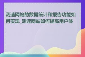 测速网站的数据统计和报告功能如何实现_测速网站如何提高用户体验