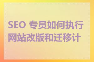 SEO 专员如何执行网站改版和迁移计划