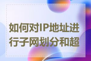 如何对IP地址进行子网划分和超网