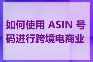 如何使用 ASIN 号码进行跨境电商业务