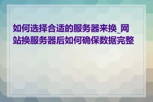 如何选择合适的服务器来换_网站换服务器后如何确保数据完整性