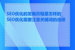 SEO优化的发展历程是怎样的_SEO优化需要注意关键词的选择吗