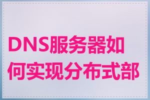 DNS服务器如何实现分布式部署