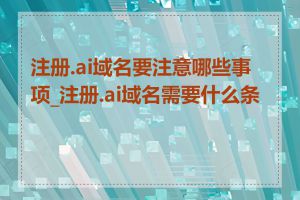 注册.ai域名要注意哪些事项_注册.ai域名需要什么条件