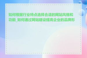 如何根据行业特点选择合适的网站风格和功能_如何通过网站建设提高企业的品牌形象