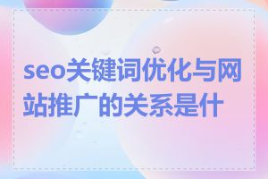 seo关键词优化与网站推广的关系是什么