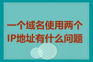 一个域名使用两个IP地址有什么问题吗