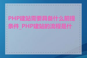 PHP建站需要具备什么前提条件_PHP建站的流程是什么