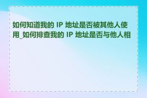 如何知道我的 IP 地址是否被其他人使用_如何排查我的 IP 地址是否与他人相同