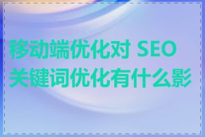 移动端优化对 SEO 关键词优化有什么影响