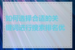 如何选择合适的关键词进行搜索排名优化