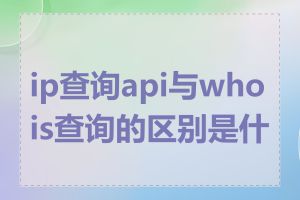 ip查询api与whois查询的区别是什么