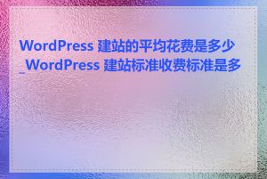 WordPress 建站的平均花费是多少_WordPress 建站标准收费标准是多少