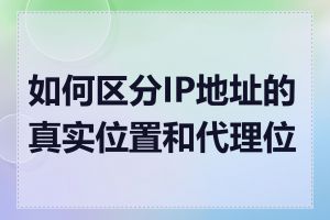 如何区分IP地址的真实位置和代理位置