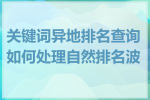 关键词异地排名查询如何处理自然排名波动