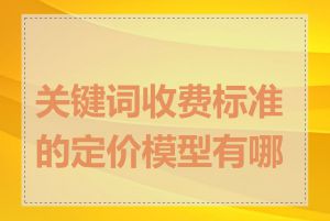 关键词收费标准的定价模型有哪些