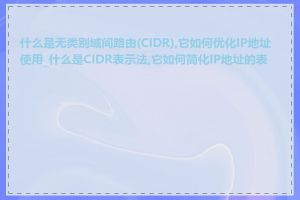 什么是无类别域间路由(CIDR),它如何优化IP地址使用_什么是CIDR表示法,它如何简化IP地址的表示