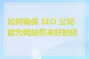 如何确保 SEO 公司能为网站带来好的排名